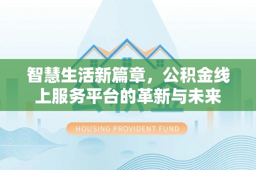 江川智慧生活新篇章，公积金线上服务平台的革新与未来